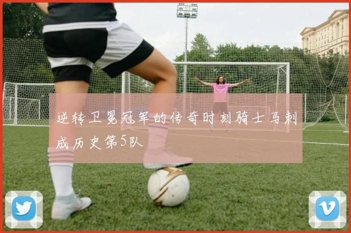 逆转卫冕冠军的传奇时刻骑士马刺成历史第5队