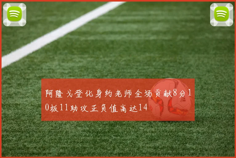 阿隆戈登化身约老师全场贡献8分10板11助攻正负值高达14