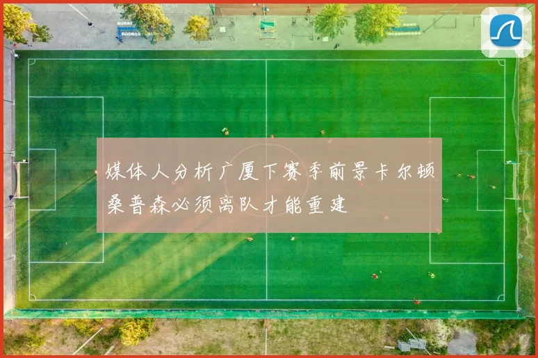 媒体人分析广厦下赛季前景卡尔顿桑普森必须离队才能重建