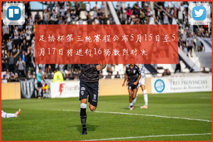 足协杯第三轮赛程公布5月15日至5月17日将进行16场激烈对决
