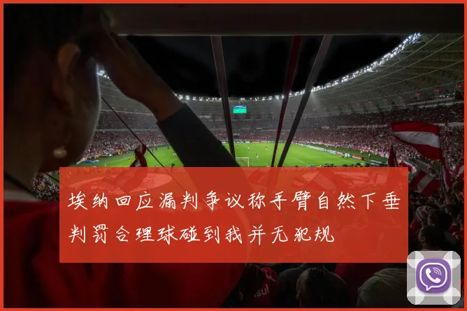 埃纳回应漏判争议称手臂自然下垂判罚合理球碰到我并无犯规