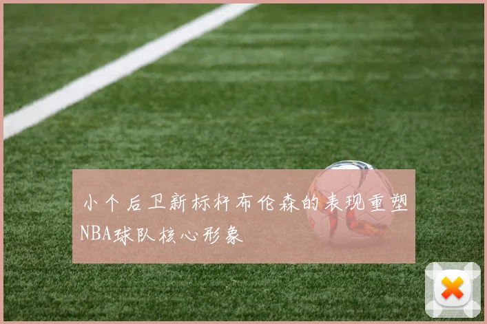 小个后卫新标杆布伦森的表现重塑NBA球队核心形象
