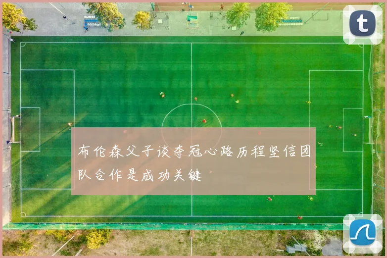 布伦森父子谈夺冠心路历程坚信团队合作是成功关键