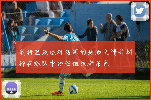 奥科里表达对活塞的感激之情并期待在球队中担任组织者角色
