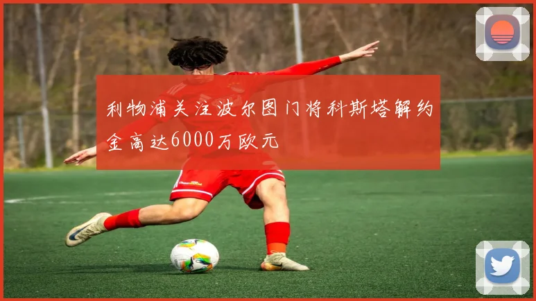 利物浦关注波尔图门将科斯塔解约金高达6000万欧元